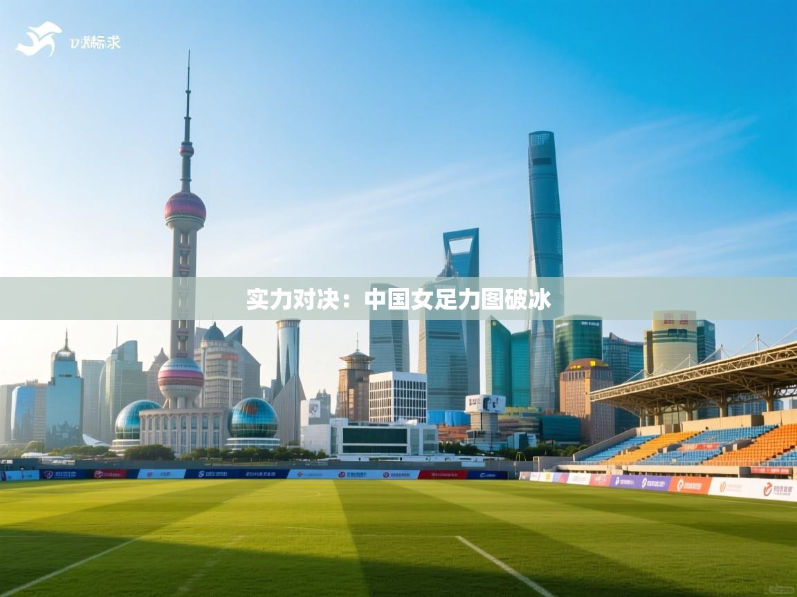 实力对决：中国女足力图破冰  第1张