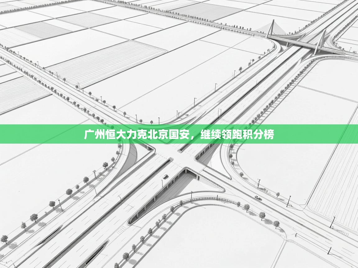 广州恒大力克北京国安，继续领跑积分榜  第1张